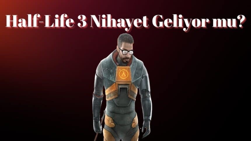 Half-Life 3 Nihayet Geliyor mu?